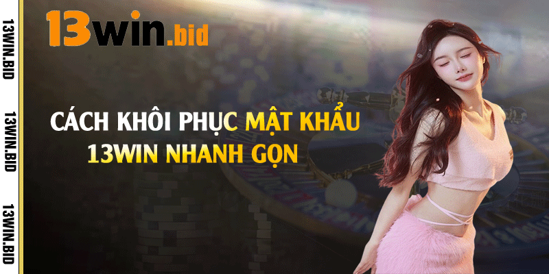 Quên Mật Khẩu 13Win - Lấy Lại Mật Khẩu Đúng Cách 3 Cách khôi phục mật khẩu 13win nhanh gọn